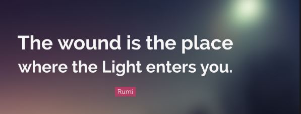 “The wound is the place where the light enters you.”&nbsp;Rumi